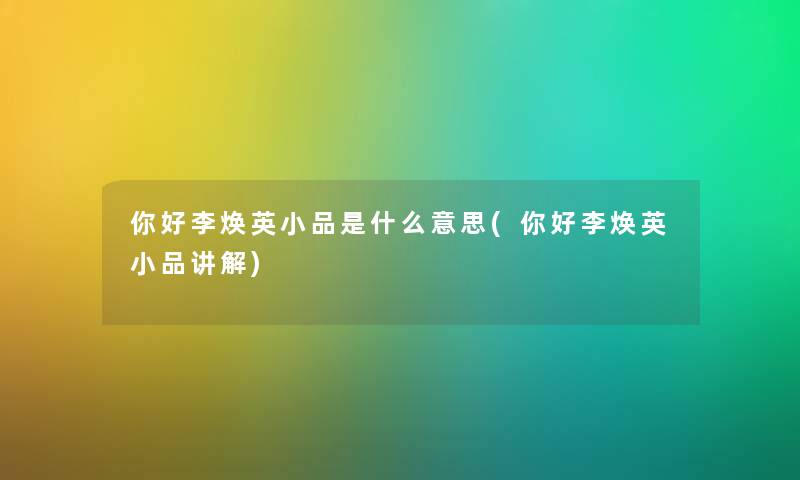 你好李焕英小品是什么意思(你好李焕英小品讲解) 你好李焕英小品是什么意思(你好李焕英小品讲解)