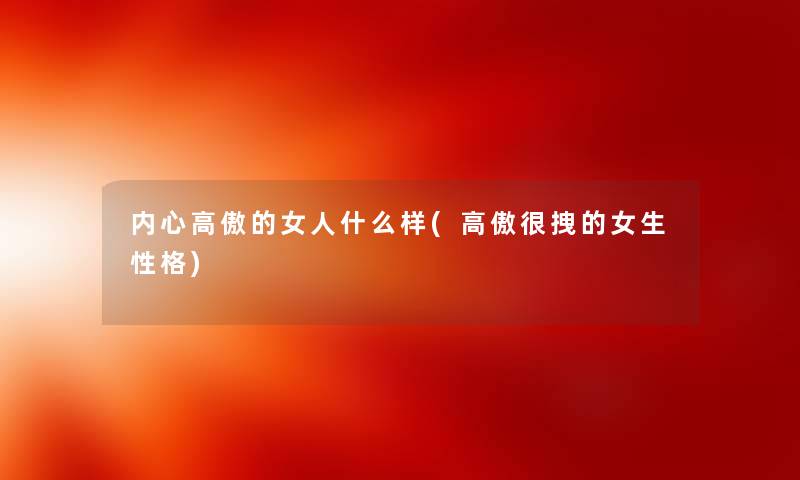 内心高傲的女人什么样(高傲很拽的女生性格)