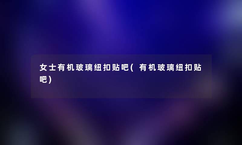 女士有机玻璃纽扣贴吧(有机玻璃纽扣贴吧) 女士有机玻璃纽扣贴吧(有机玻璃纽扣贴吧)
