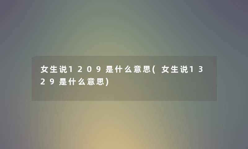 女生说1209是什么意思(女生说1329是什么意思) 女生说1209是什么意思(女生说1329是什么意思)