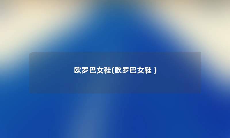 欧罗巴女鞋(欧罗巴女鞋 ) 欧罗巴女鞋(欧罗巴女鞋 )