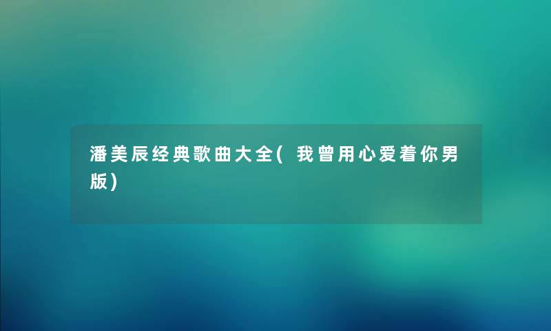 潘美辰经典歌曲大全(我曾用心爱着你男版)