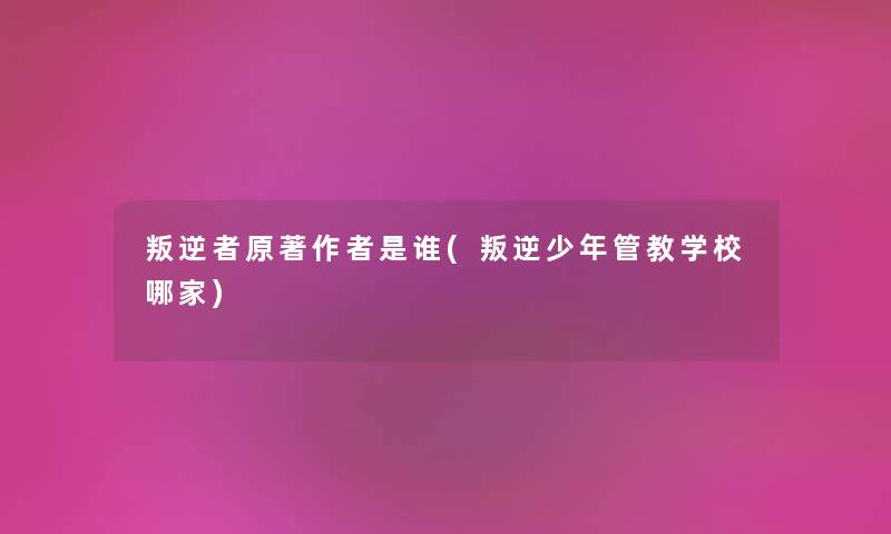 叛逆者原著是谁(叛逆少年管教学校哪家) 叛逆者原著是谁(叛逆少年管教学校哪家)