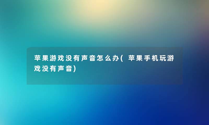 苹果游戏没有声音怎么办(苹果手机玩游戏没有声音) 苹果游戏没有声音怎么办(苹果手机玩游戏没有声音)