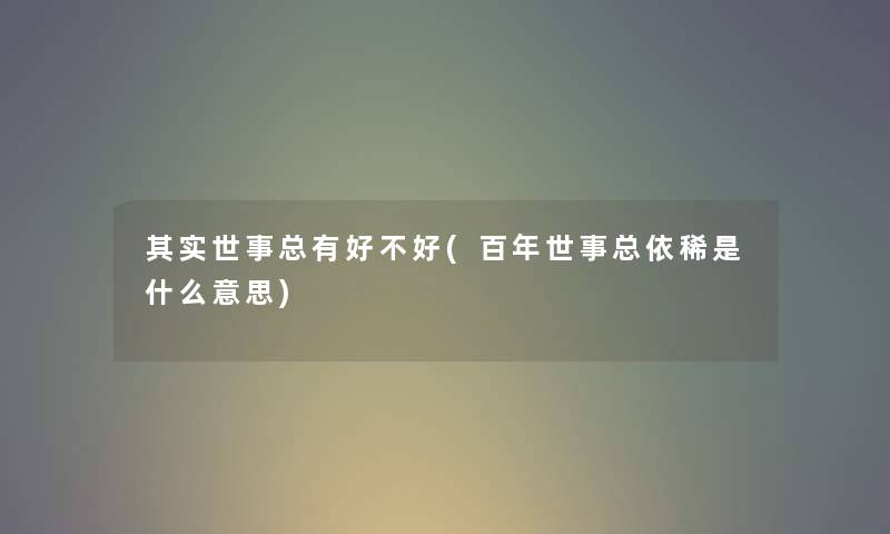 想说世事总有好不好(百年世事总依稀是什么意思) 想说世事总有好不好(百年世事总依稀是什么意思)