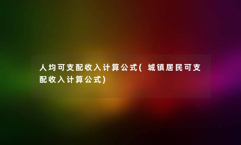 人均可支配收入计算公式(城镇居民可支配收入计算公式) 人均可支配收入计算公式(城镇居民可支配收入计算公式)