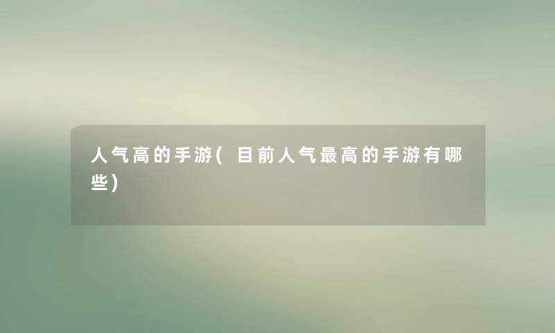人气高的手游(目前人气高的手游有哪些) 人气高的手游(目前人气高的手游有哪些)