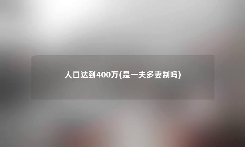 人口达到400万(是一夫多妻制吗) 人口达到400万(是一夫多妻制吗)
