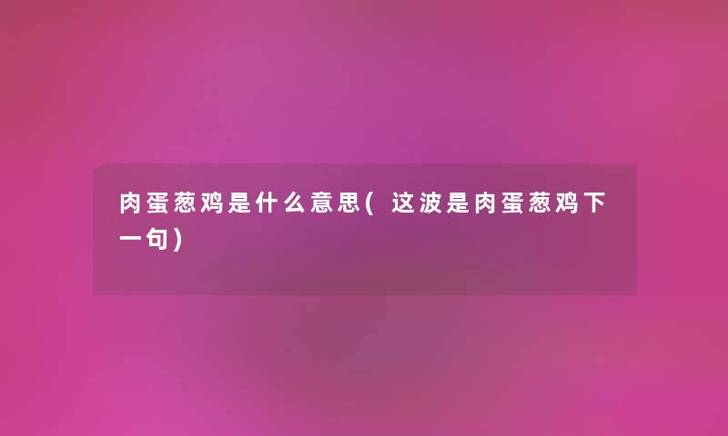 肉蛋葱鸡是什么意思(这波是肉蛋葱鸡下一句) 肉蛋葱鸡是什么意思(这波是肉蛋葱鸡下一句)