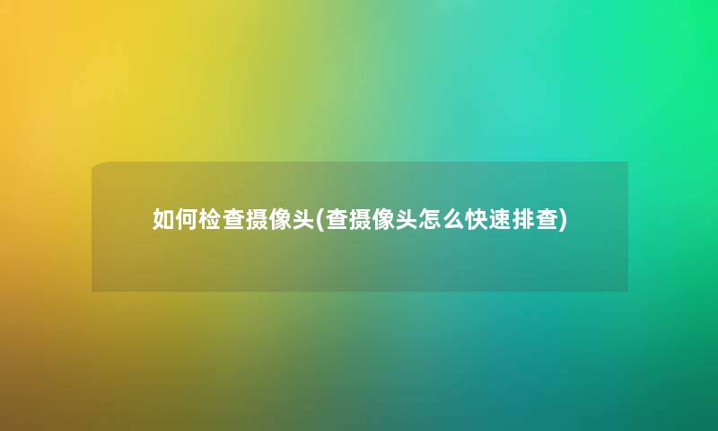 如何检查摄像头(查摄像头怎么快速排查) 如何检查摄像头(查摄像头怎么快速排查)