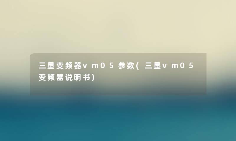 三垦变频器vm05参数(三垦vm05变频器说明书) 三垦变频器vm05参数(三垦vm05变频器说明书)