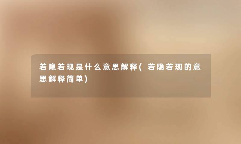 若隐若现是什么意思解释(若隐若现的意思解释简单) 若隐若现是什么意思解释(若隐若现的意思解释简单)