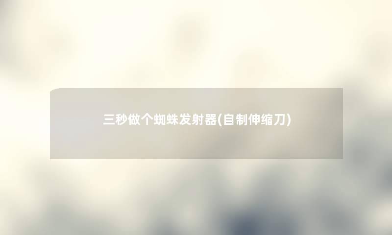 三秒做个蜘蛛发射器(自制伸缩刀) 三秒做个蜘蛛发射器(自制伸缩刀)