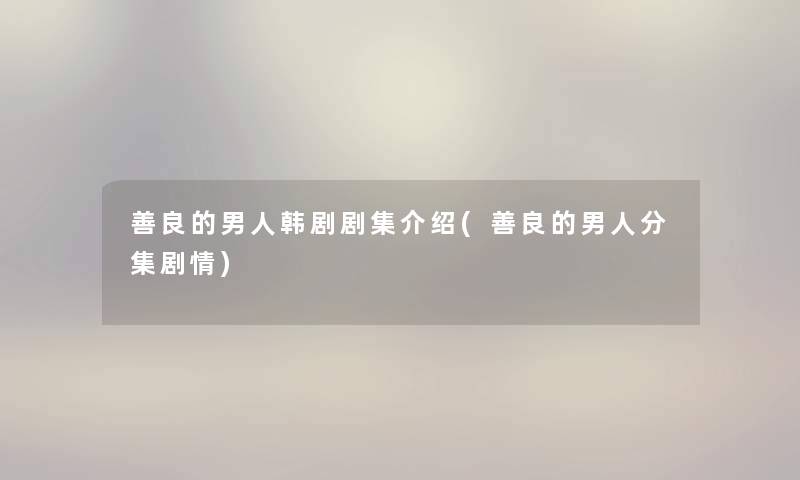 善良的男人韩剧剧集介绍(善良的男人分集剧情)
