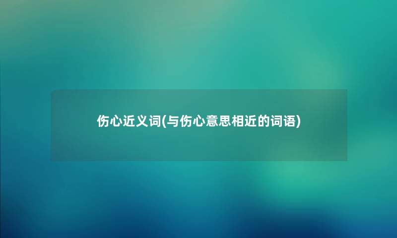 伤心近义词(与伤心意思相近的词语)