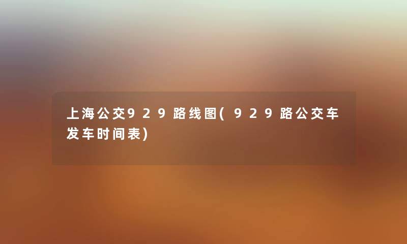 上海公交929路线图(929路公交车发车时间表) 上海公交929路线图(929路公交车发车时间表)