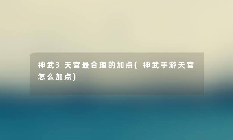 神武3天宫合理的加点(神武手游天宫怎么加点) 神武3天宫合理的加点(神武手游天宫怎么加点)