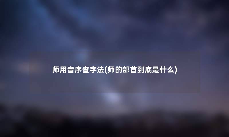 师用音序查字法(师的部首到底是什么) 师用音序查字法(师的部首到底是什么)