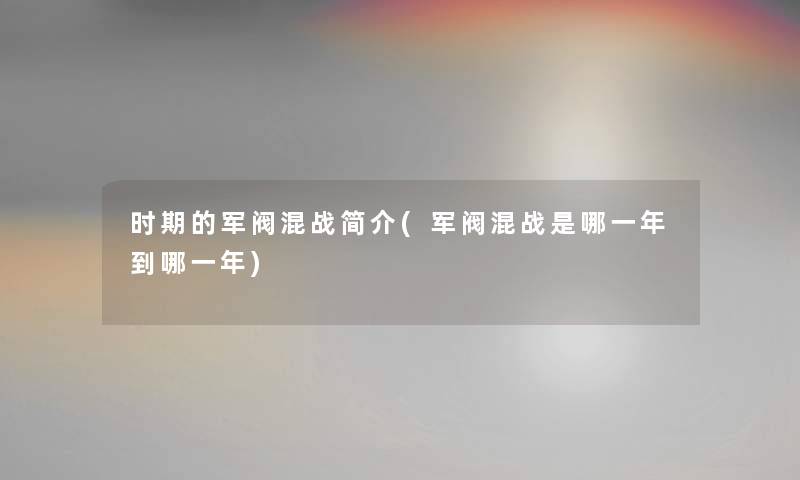 时期的军阀混战简介(军阀混战是哪一年到哪一年)