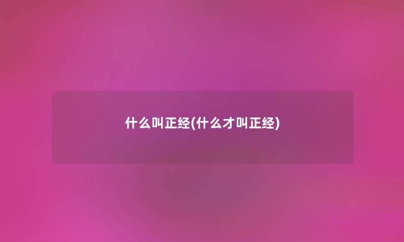 什么叫正经(什么才叫正经) 什么叫正经(什么才叫正经)