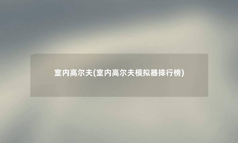 室内高尔夫(室内高尔夫模拟器整理榜) 室内高尔夫(室内高尔夫模拟器整理榜)
