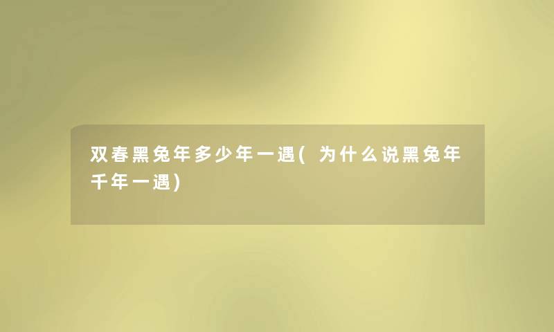 双春黑兔年多少年一遇(为什么说黑兔年千年一遇) 双春黑兔年多少年一遇(为什么说黑兔年千年一遇)