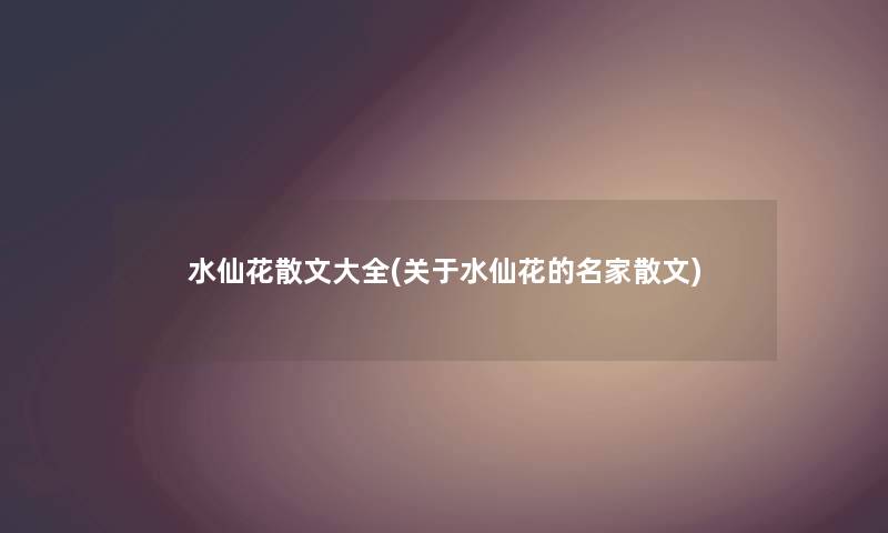 水仙花散文大全(关于水仙花的名家散文) 水仙花散文大全(关于水仙花的名家散文)