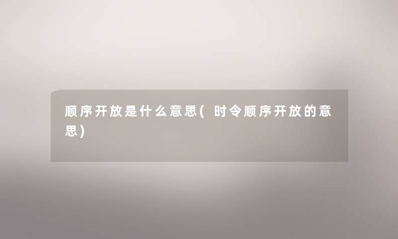 顺序开放是什么意思(时令顺序开放的意思) 顺序开放是什么意思(时令顺序开放的意思)