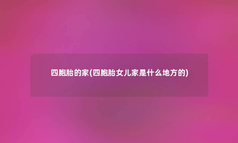 四胞胎的家(四胞胎女儿家是什么地方的)