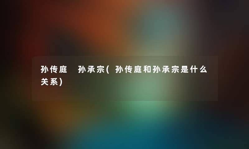 孙传庭 孙承宗(孙传庭和孙承宗是什么关系)