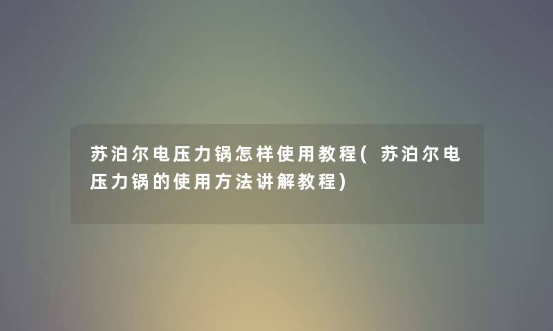 苏泊尔电压力锅怎样使用教程(苏泊尔电压力锅的使用方法讲解教程) 苏泊尔电压力锅怎样使用教程(苏泊尔电压力锅的使用方法讲解教程)