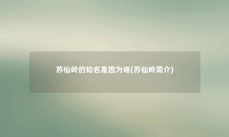 苏仙岭的知名是因为谁(苏仙岭简介) 苏仙岭的知名是因为谁(苏仙岭简介)