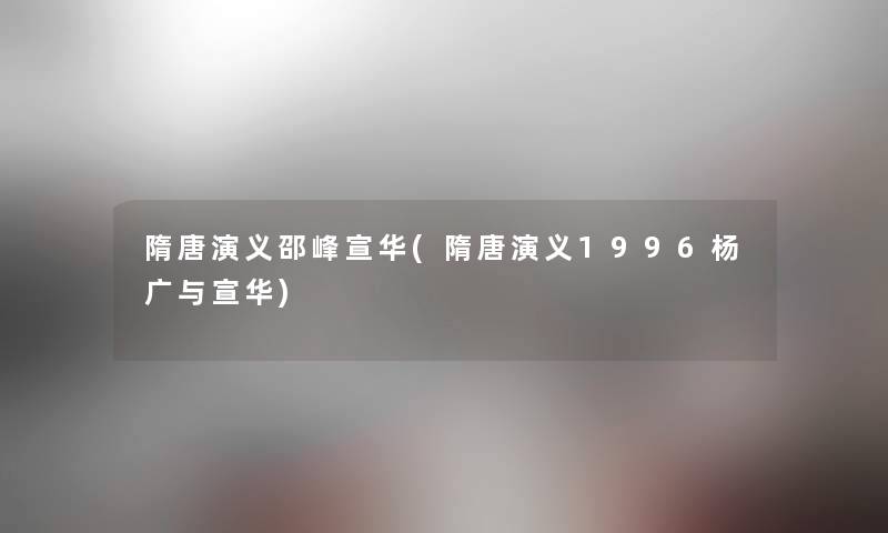 隋唐演义邵峰宣华(隋唐演义1996杨广与宣华) 隋唐演义邵峰宣华(隋唐演义1996杨广与宣华)