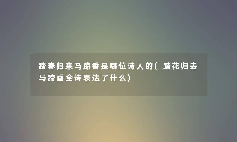 踏春归来马蹄香是哪位诗人的(踏花归去马蹄香全诗表达了什么) 踏春归来马蹄香是哪位诗人的(踏花归去马蹄香全诗表达了什么)