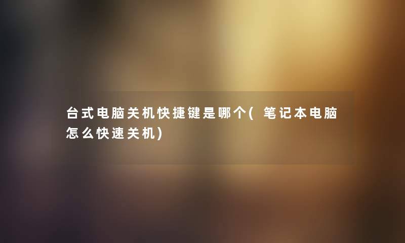 台式电脑关机快捷键是哪个(笔记本电脑怎么快速关机) 台式电脑关机快捷键是哪个(笔记本电脑怎么快速关机)