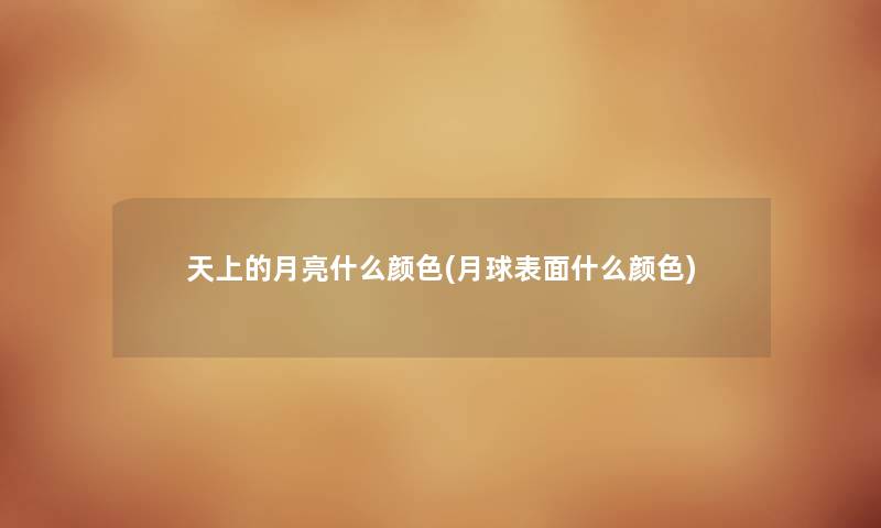 天上的月亮什么颜色(月球表面什么颜色) 天上的月亮什么颜色(月球表面什么颜色)