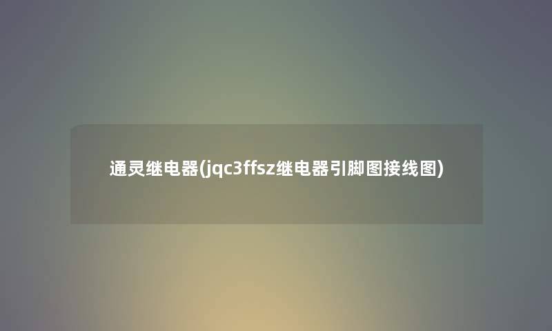通灵继电器(jqc3ffsz继电器引脚图接线图) 通灵继电器(jqc3ffsz继电器引脚图接线图)