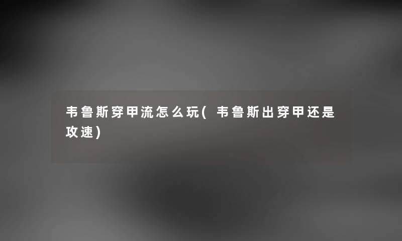 韦鲁斯穿甲流怎么玩(韦鲁斯出穿甲还是攻速) 韦鲁斯穿甲流怎么玩(韦鲁斯出穿甲还是攻速)