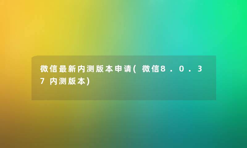 微信新内测版本申请(微信8.0.37内测版本) 微信新内测版本申请(微信8.0.37内测版本)