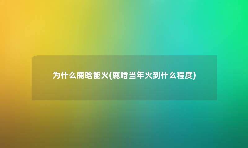为什么鹿晗能火(鹿晗当年火到什么程度) 为什么鹿晗能火(鹿晗当年火到什么程度)