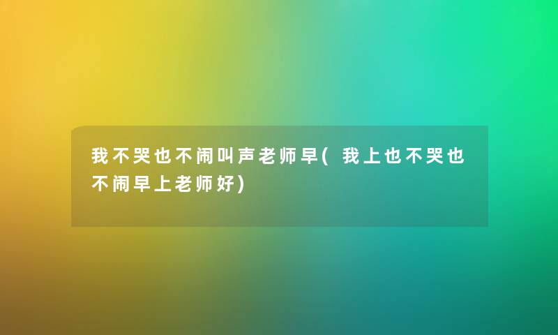 我不哭也不闹叫声老师早(我上也不哭也不闹早上老师好) 我不哭也不闹叫声老师早(我上也不哭也不闹早上老师好)