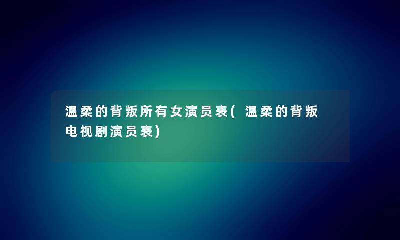 温柔的背叛所有女演员表(温柔的背叛 电视剧演员表) 温柔的背叛所有女演员表(温柔的背叛 电视剧演员表)