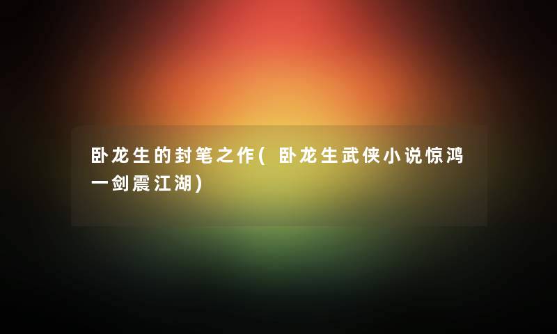 卧龙生的封笔之作(卧龙生武侠小说惊鸿一剑震江湖) 卧龙生的封笔之作(卧龙生武侠小说惊鸿一剑震江湖)