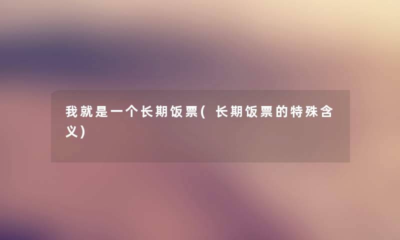 我就是一个长期饭票(长期饭票的特殊含义)