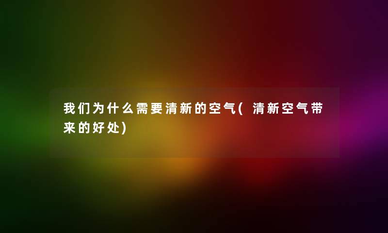 为什么需要清新的空气(清新空气带来的好处) 为什么需要清新的空气(清新空气带来的好处)