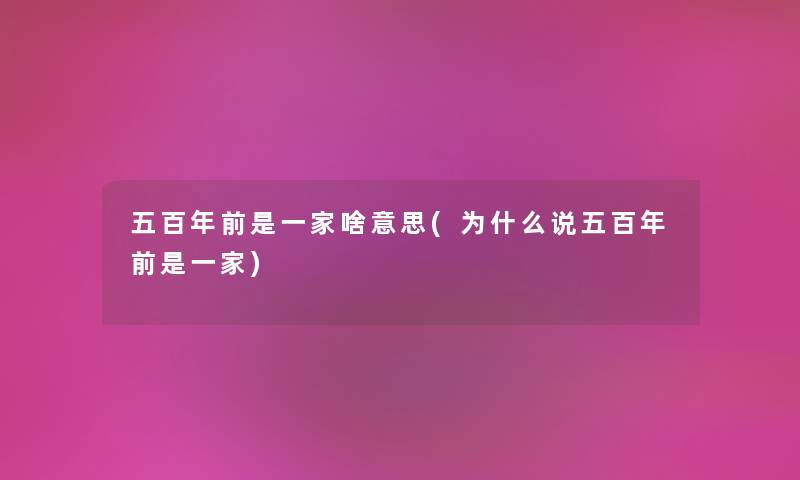 五百年前是一家啥意思(为什么说五百年前是一家) 五百年前是一家啥意思(为什么说五百年前是一家)