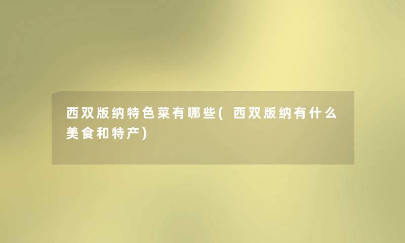 西双版纳特色菜有哪些(西双版纳有什么美食和特产) 西双版纳特色菜有哪些(西双版纳有什么美食和特产)