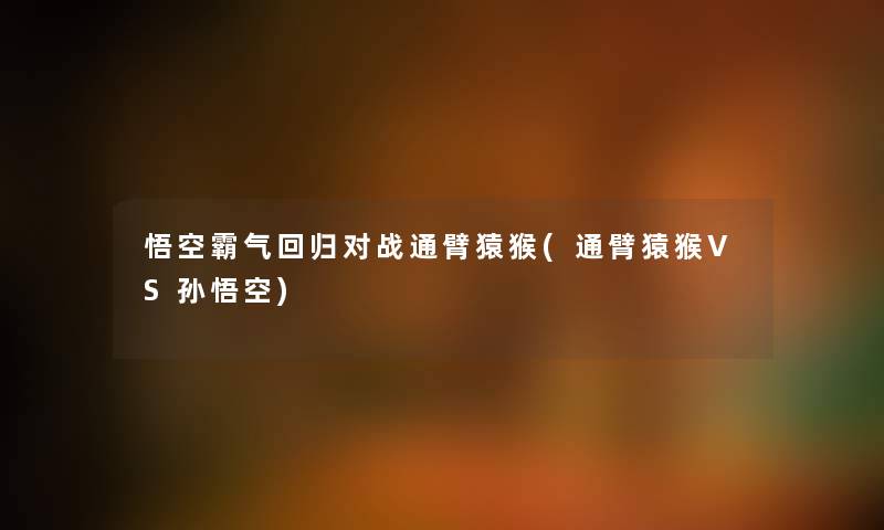悟空霸气回归对战通臂猿猴(通臂猿猴VS孙悟空) 悟空霸气回归对战通臂猿猴(通臂猿猴VS孙悟空)