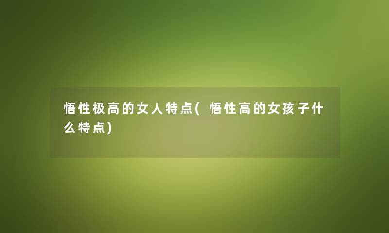 悟性极高的女人特点(悟性高的女孩子什么特点) 悟性极高的女人特点(悟性高的女孩子什么特点)