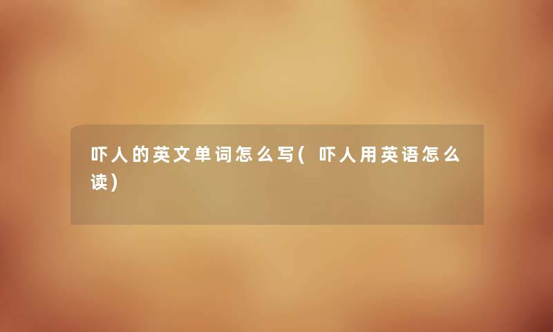 吓人的英文单词怎么写(吓人用英语怎么读) 吓人的英文单词怎么写(吓人用英语怎么读)